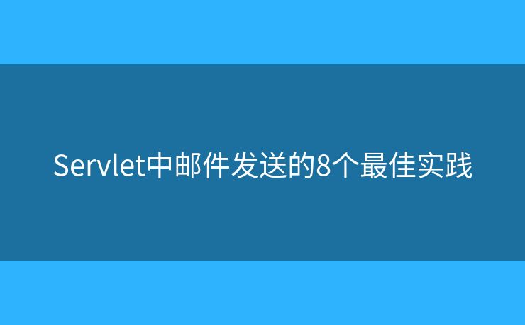 Servlet中邮件发送的8个最佳实践