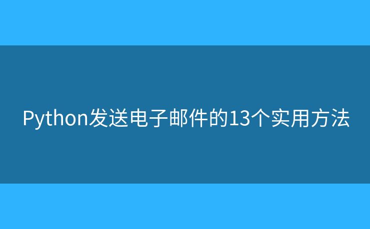 Python发送电子邮件的13个实用方法