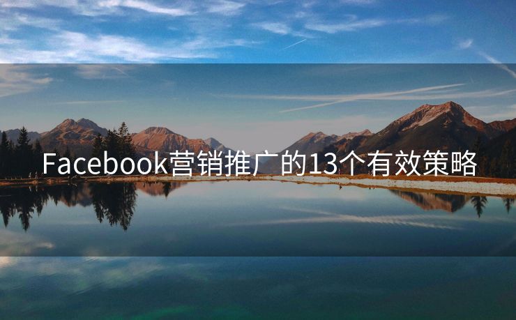 Facebook营销推广的13个有效策略