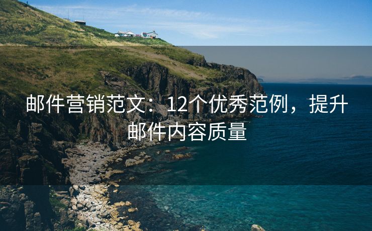 邮件营销范文：12个优秀范例，提升邮件内容质量