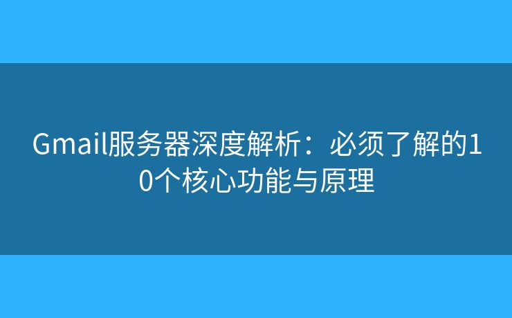 Gmail服务器深度解析：必须了解的10个核心功能与原理
