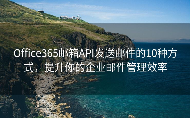 Office365邮箱API发送邮件的10种方式，提升你的企业邮件管理效率