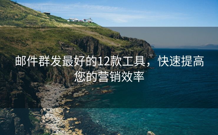 邮件群发最好的12款工具，快速提高您的营销效率
