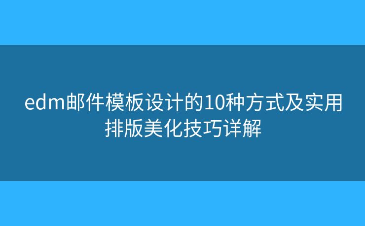 edm邮件模板设计的10种方式及实用排版美化技巧详解
