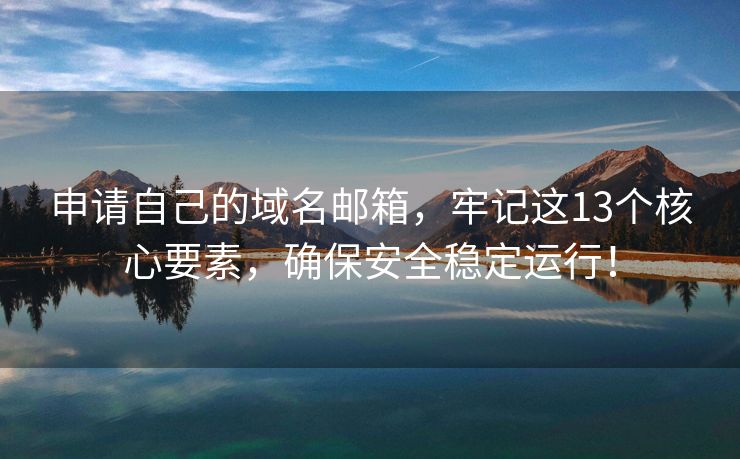 申請自己的域名郵箱，牢記這13個核心要素，確保安全穩(wěn)定運行！