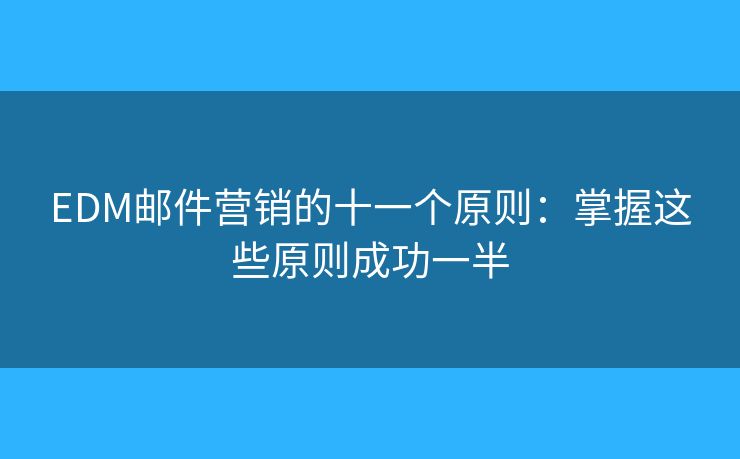 EDM邮件营销的十一个原则：掌握这些原则成功一半
