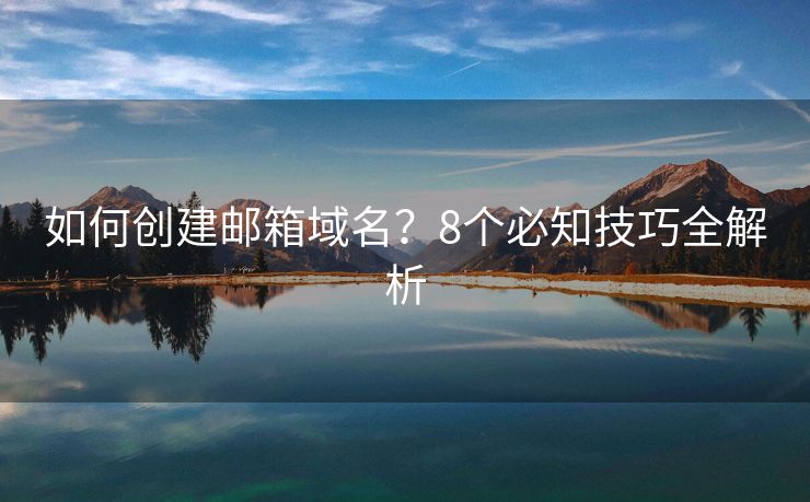 如何创建邮箱域名？8个必知技巧全解析