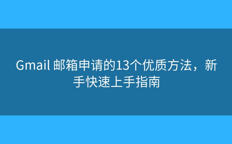 Gmail 邮箱申请的13个优质方法，新手快速上手指南