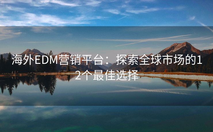 海外EDM营销平台：探索全球市场的12个最佳选择