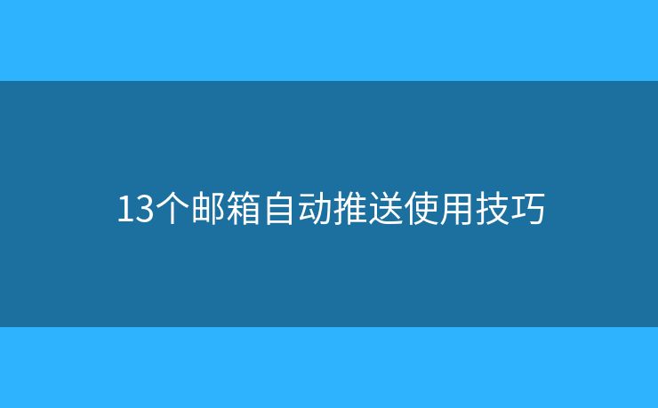13个邮箱自动推送使用技巧
