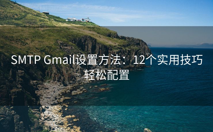 SMTP Gmail设置方法：12个实用技巧轻松配置