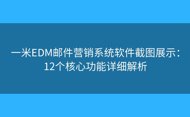 一米EDM邮件营销系统软件截图展示：12个核心功能详细解析