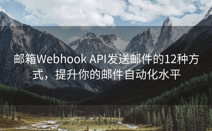 邮箱Webhook API发送邮件的12种方式，提升你的邮件自动化水平