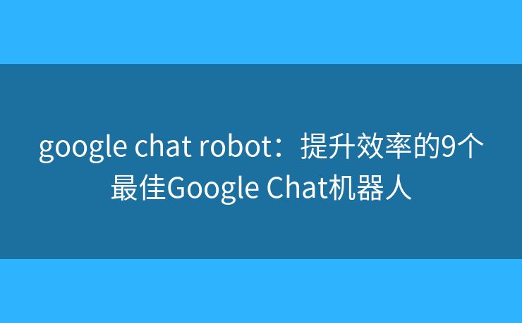 google chat robot：提升效率的9个最佳Google Chat机器人