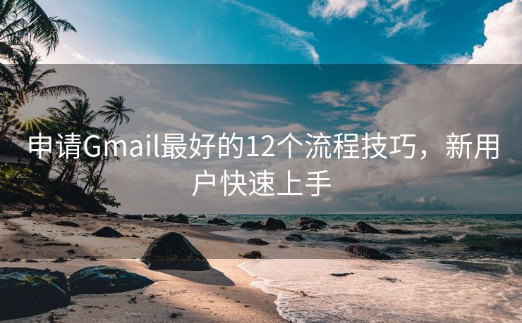 申请Gmail最好的12个流程技巧，新用户快速上手