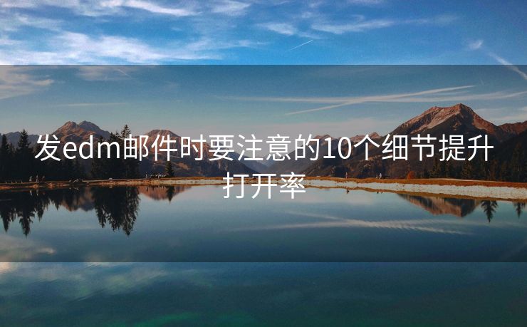 发edm邮件时要注意的10个细节提升打开率