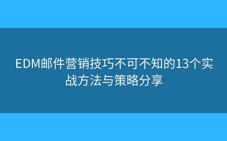 EDM邮件营销技巧不可不知的13个实战方法与策略分享