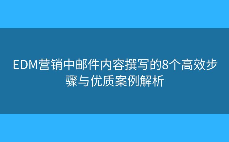 EDM营销中邮件内容撰写的8个高效步骤与优质案例解析