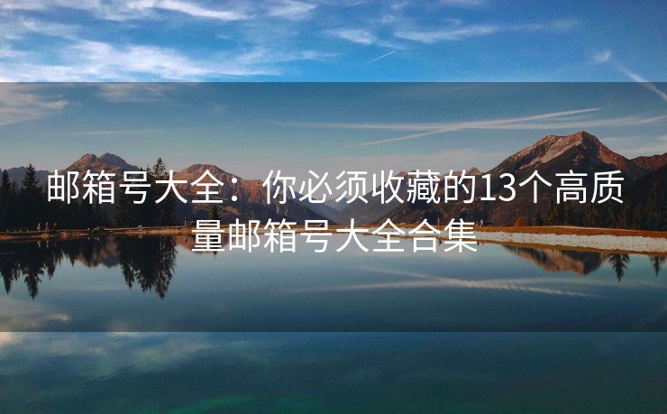 邮箱号大全：你必须收藏的13个高质量邮箱号大全合集