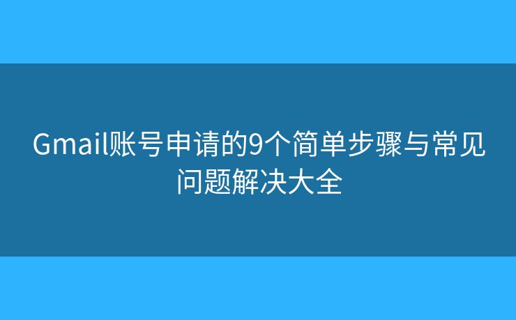 Gmail账号申请的9个简单步骤与常见问题解决大全 Gmail账号申请的9个简单步骤与常见问题解决大全