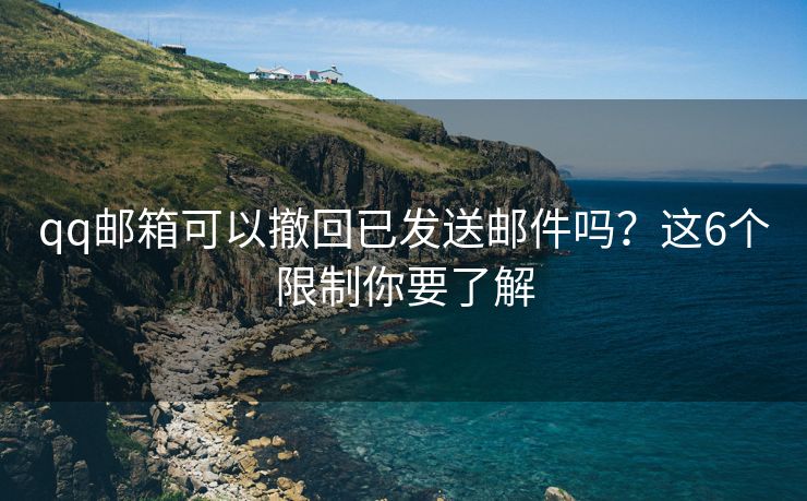 qq邮箱可以撤回已发送邮件吗？这6个限制你要了解