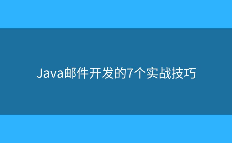 Java邮件开发的7个实战技巧