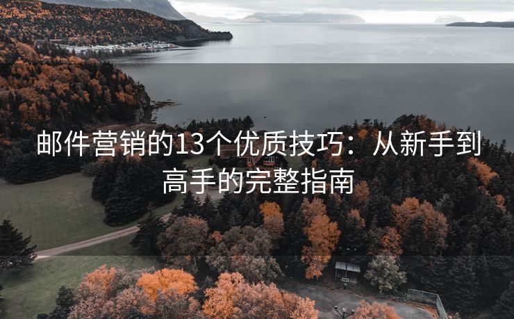 邮件营销的13个优质技巧：从新手到高手的完整指南