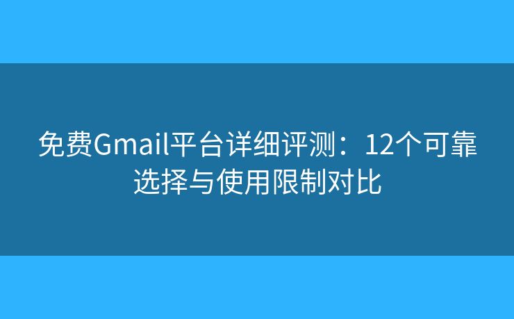 免费Gmail平台详细评测：12个可靠选择与使用限制对比
