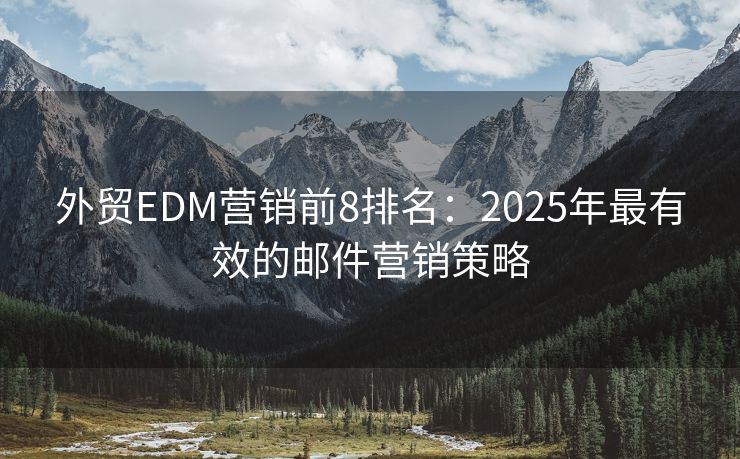 外贸EDM营销前8排名：2025年最有效的邮件营销策略