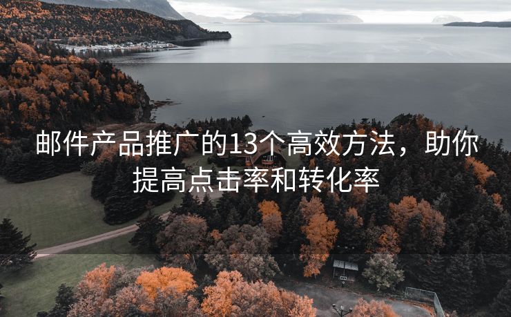 邮件产品推广的13个高效方法，助你提高点击率和转化率