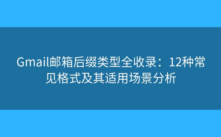 Gmail邮箱后缀类型全收录:12种常见格式及其适用场景分析 Gmail邮箱后缀类型全收录:12种常见格式及其适用场景分析
