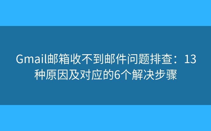 Gmail邮箱收不到邮件问题排查:13种原因及对应的6个解决步骤 Gmail邮箱收不到邮件问题排查:13种原因及对应的6个解决步骤
