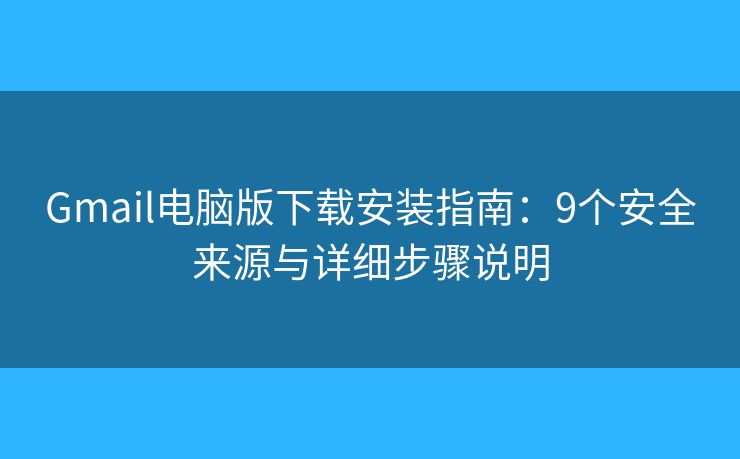 Gmail电脑版下载安装指南:9个安全来源与详细步骤说明 Gmail电脑版下载安装指南:9个安全来源与详细步骤说明