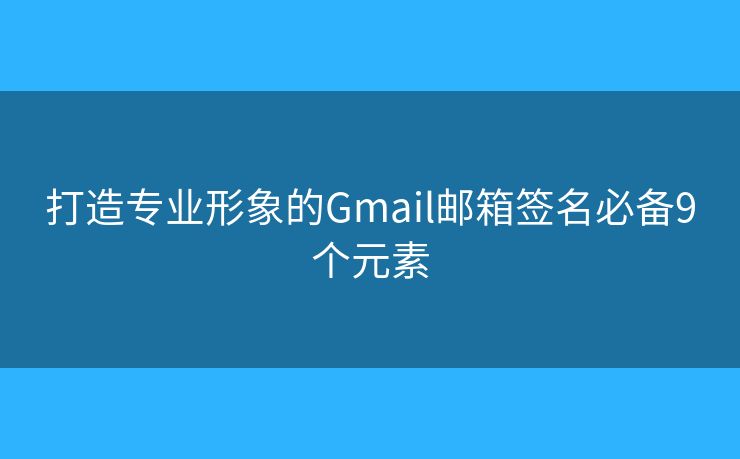 打造专业形象的Gmail邮箱签名必备9个元素 打造专业形象的Gmail邮箱签名必备9个元素