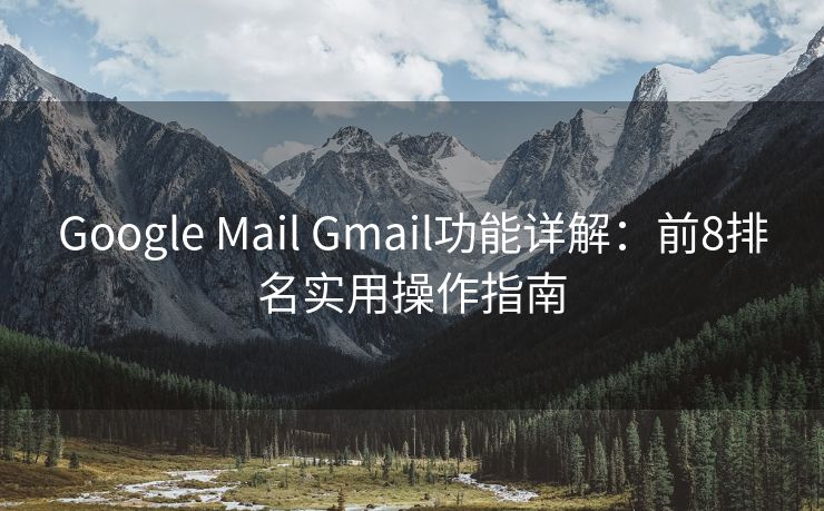 Google Mail Gmail功能详解：前8排名实用操作指南