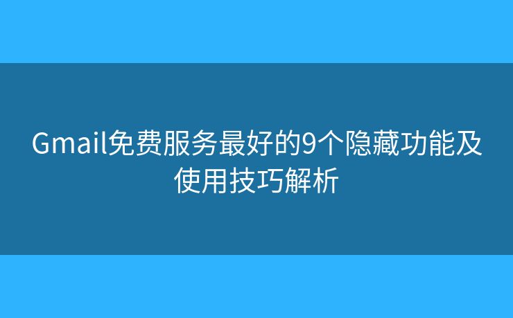 Gmail免费服务最好的9个隐藏功能及使用技巧解析