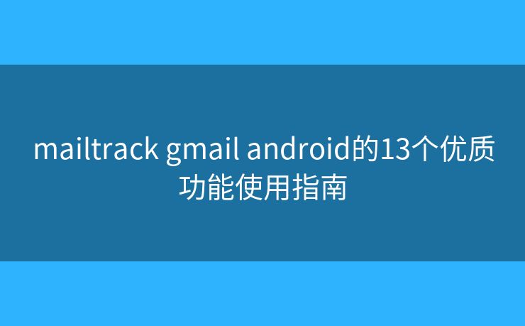 mailtrack gmail android的13个优质功能使用指南