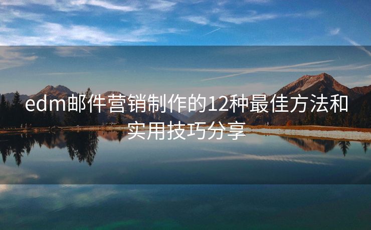 edm邮件营销制作的12种最佳方法和实用技巧分享