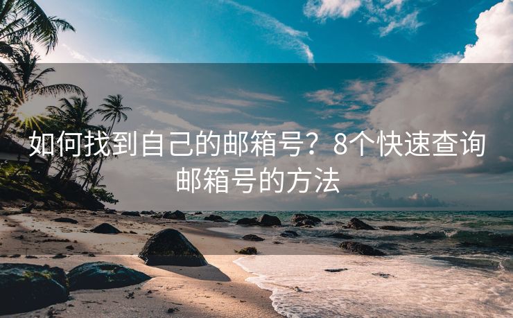 如何找到自己的邮箱号？8个快速查询邮箱号的方法