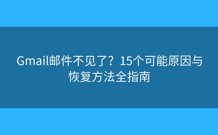 Gmail邮件不见了？15个可能原因与恢复方法全指南