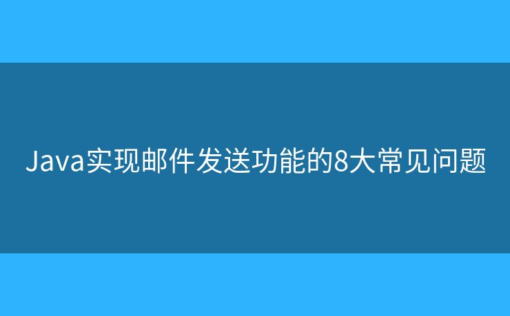 Java实现邮件发送功能的8大常见问题