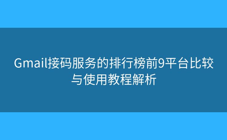Gmail接码服务的排行榜前9平台比较与使用教程解析