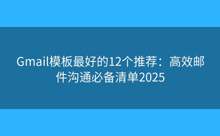 Gmail模板最好的12个推荐：高效邮件沟通必备清单2025