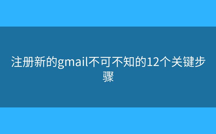 注册新的gmail不可不知的12个关键步骤