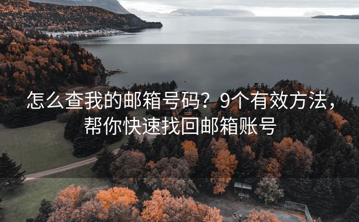 怎么查我的邮箱号码？9个有效方法，帮你快速找回邮箱账号