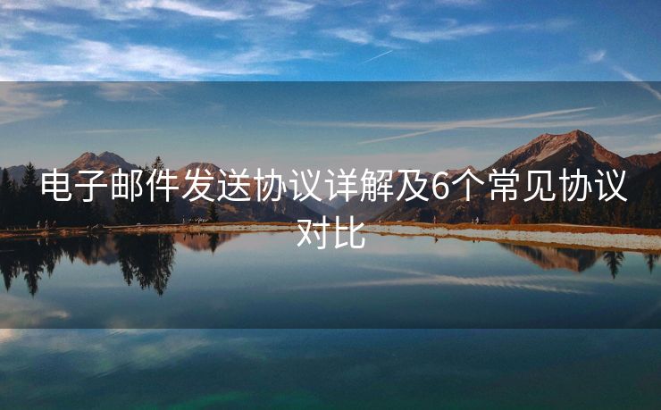 電子郵件發(fā)送協(xié)議詳解及6個(gè)常見(jiàn)協(xié)議對(duì)比