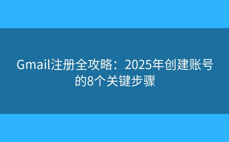 Gmail注册全攻略：2025年创建账号的8个关键步骤