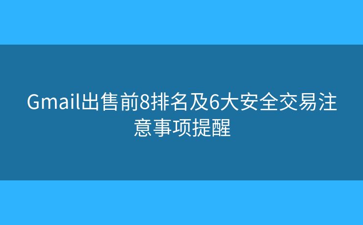 Gmail出售前8排名及6大安全交易注意事项提醒
