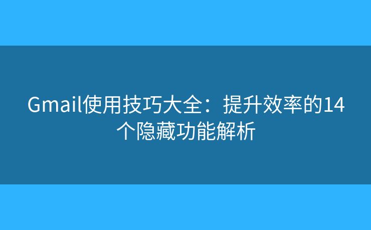 Gmail使用技巧大全：提升效率的14个隐藏功能解析