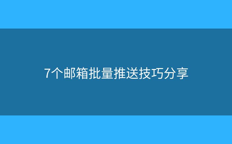 7个邮箱批量推送技巧分享